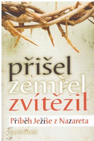 Přišel, zemřel, zvítězil - příběh Ježíše z Nazareta od Radek Daniel